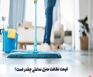 قیمت نظافت منزل ساعتی چقدر است؟